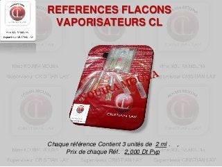 REFERENCES FLACONS
 VAPORISATEURS CL




Chaque référence Contient 3 unités de 2 ml .   ,
     Prix de chaque Réf. 2,000 Dt Pvp
 