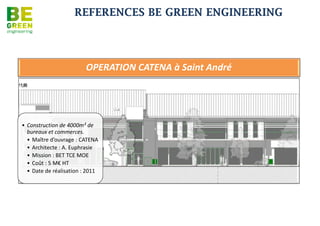 REFERENCES BE GREEN ENGINEERING

                             Hôtel AKOYA




• Construction de
  107 chambres et
  dépendances
  avec certification
  Green Globe et
  Approche coût
  global
• Maître
  d’ouvrage :
  TAMARINA SARL
• Architecte:
  ARCHIVISIOTECH
• Mission: BET TCE
• Coûts : 8,4 M€
  HT
• Date de livraison
  prévisionnelle :
  novembre 2013
 