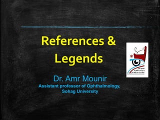 References &
Legends
Dr. Amr Mounir
Assistant professor of Ophthalmology,
Sohag University
 