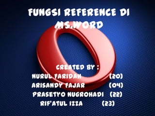 FUNGSI REFERENCE DI
    MS.WORD


       Created by :
Nurul Faridah         (20)
Arisandy Fajar        (04)
Prasetyo Nugrohadi (22)
  Rif’atul Izza     (23)
 