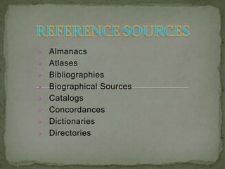  Almanacs
 Atlases
 Bibliographies
 Biographical Sources
 Catalogs
 Concordances
 Dictionaries
 Directories
 