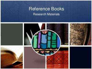 Reference Books
 Research Materials
 