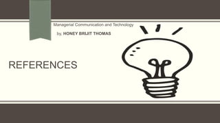 REFERENCES
Managerial Communication and Technology
by, HONEY BRIJIT THOMAS
 