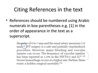 Citing References in the text
• References should be numbered using Arabic
numerals in box parentheses e.g. [1] in the
order of appearance in the text as a
superscript.
 