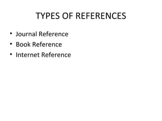 TYPES OF REFERENCES
• Journal Reference
• Book Reference
• Internet Reference
 
