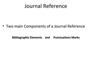 Journal Reference
• Two main Components of a Journal Reference
Bibliographic Elements and Punctuations MarksBibliographic Elements and Punctuations Marks
 