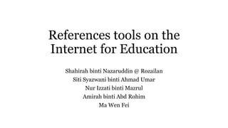 References tools on the
Internet for Education
Shahirah binti Nazaruddin @ Rozailan
Siti Syazwani binti Ahmad Umar
Nur Izzati binti Mazrul
Amirah binti Abd Rohim
Ma Wen Fei
 