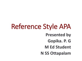 Reference Style APA
Presented by
Gopika. P. G
M Ed Student
N SS Ottapalam
 