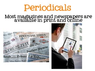 Periodicals
Most magazines and newspapers are
   available in print and online
 