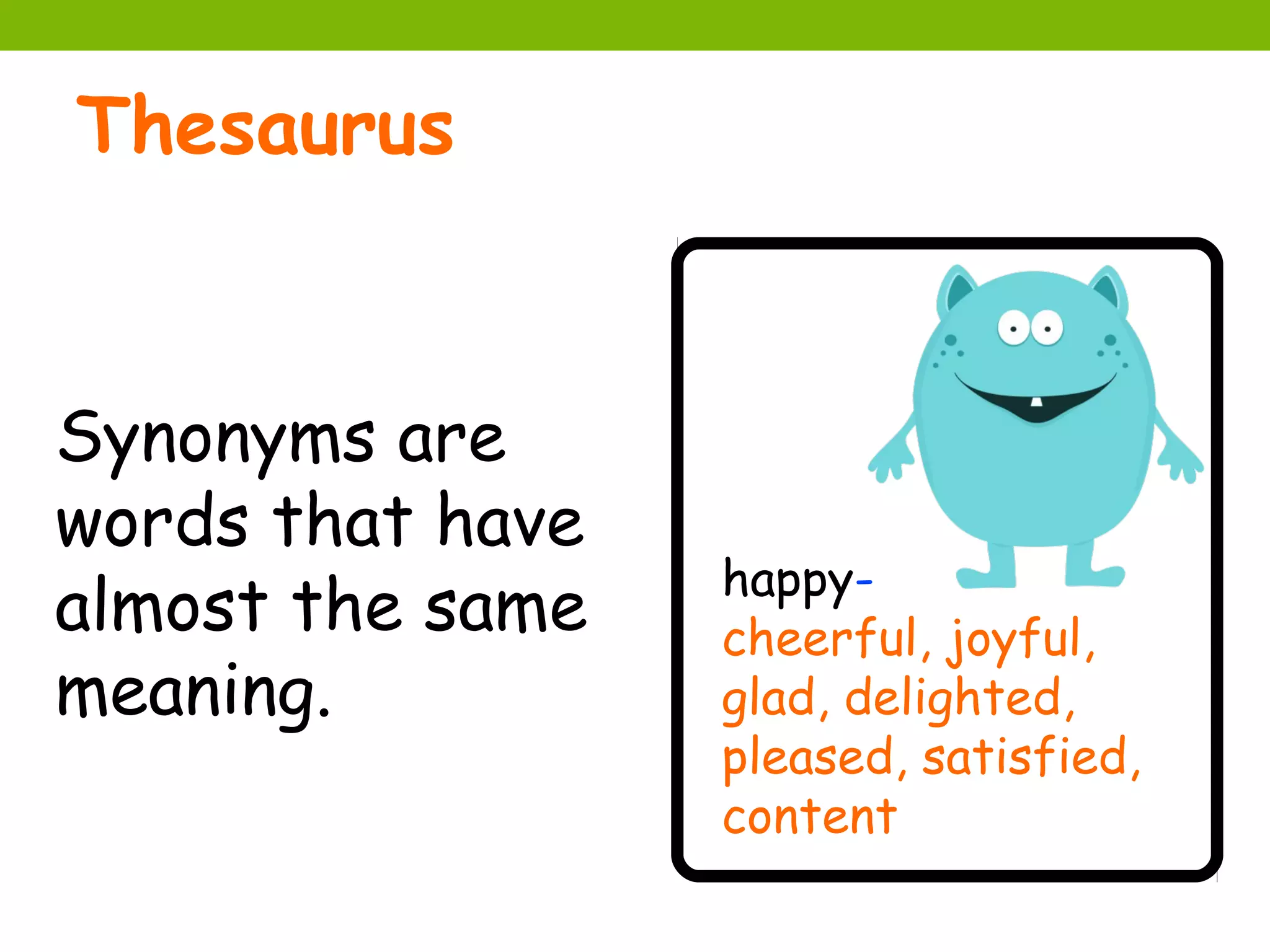 Thesaurus


Synonyms are
words that have
                  happy-
almost the same   cheerful, joyful,
meaning.          glad, delighted,
                  pleased, satisfied,
                  content
 