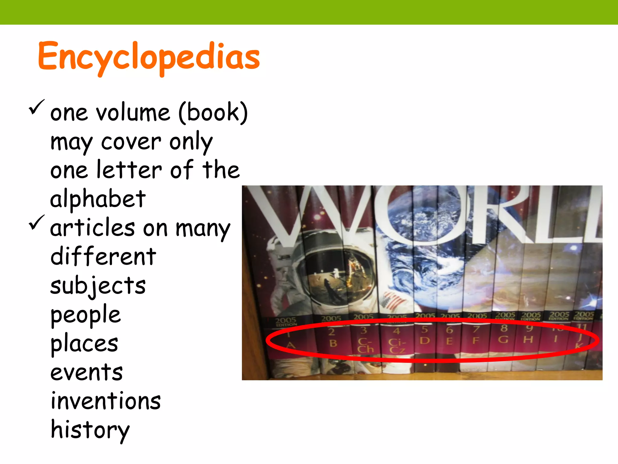 Encyclopedias
 one volume (book)
  may cover only
  one letter of the
  alphabet
 articles on many
  different
  subjects
  people
  places
  events
  inventions
  history
 