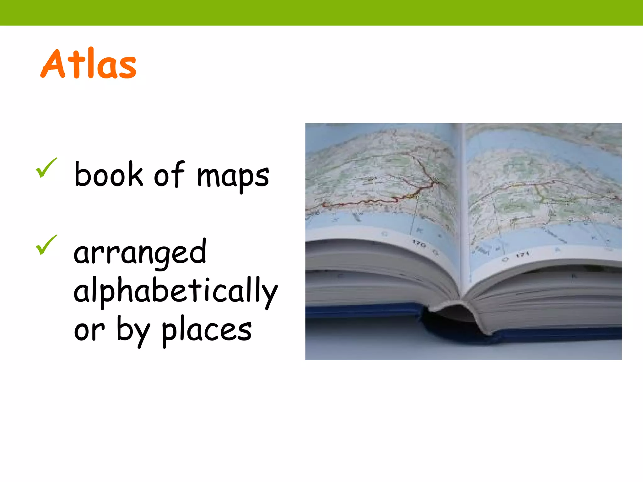 Atlas

 book of maps

 arranged
  alphabetically
  or by places
 