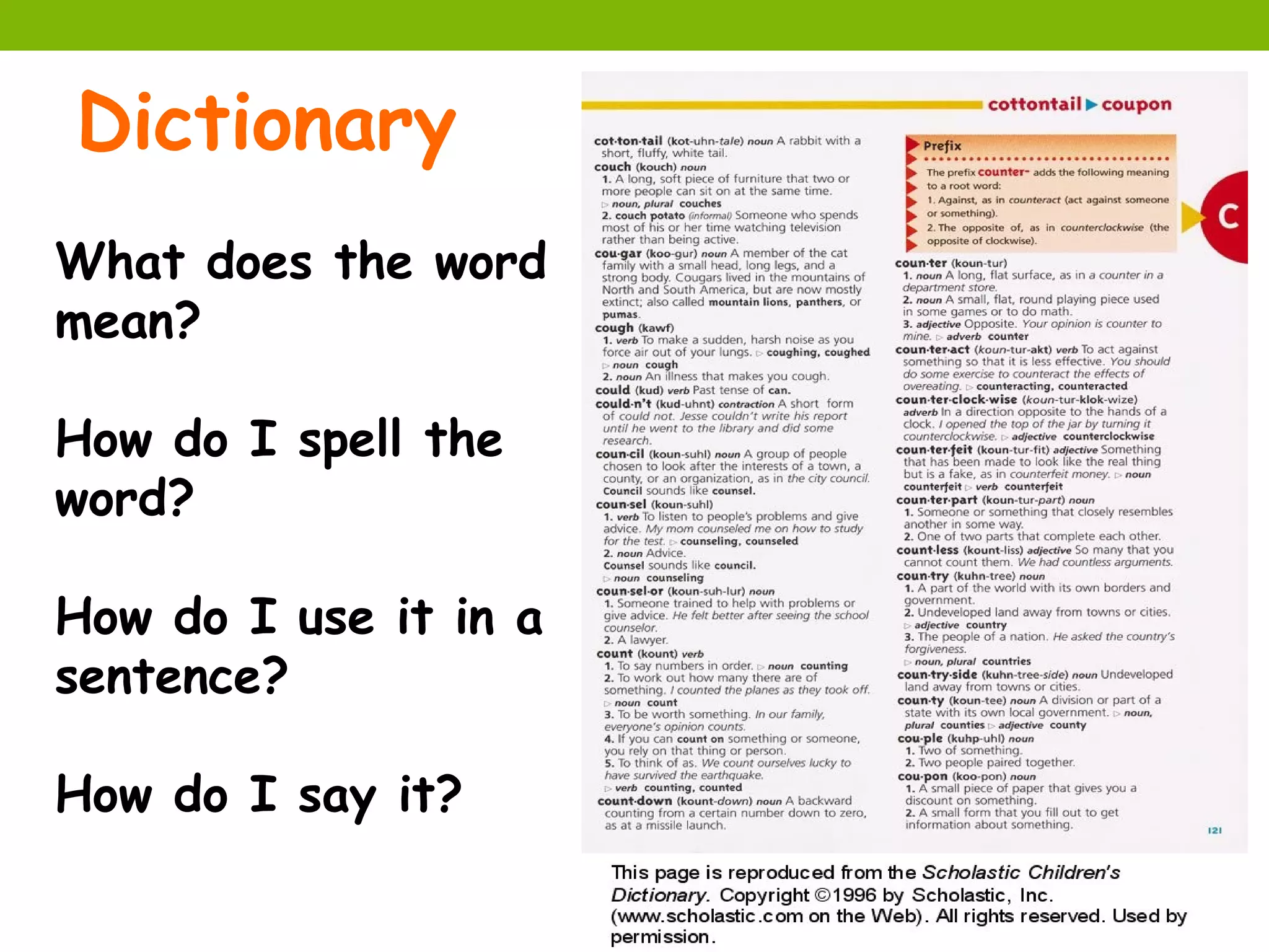 Dictionary
What does the word
mean?

How do I spell the
word?

How do I use it in a
sentence?

How do I say it?
 