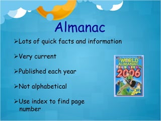 Almanac
Ø Lots of quick facts and information

Ø Very current

Ø Published each year

Ø Not alphabetical

Ø Use index to find page
   number
 