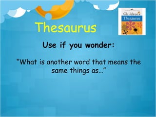 Thesaurus
       Use if you wonder:

“What is another word that means the
          same things as…”
 