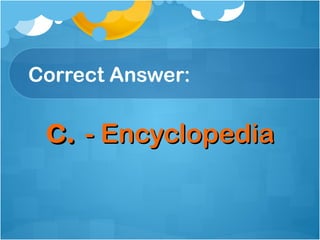 Correct Answer:

 c. - Encyclopedia
 