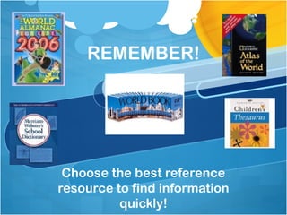 REMEMBER!




 Choose the best reference
resource to find information
          quickly!
 