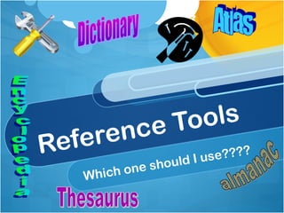 Reference Tools
Which one should I use????
 