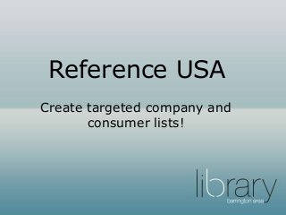 Create targeted company and
consumer lists!
Reference USA
 