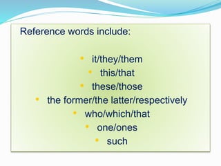 Reference words include:
• it/they/them
• this/that
• these/those
• the former/the latter/respectively
• who/which/that
• one/ones
• such
 