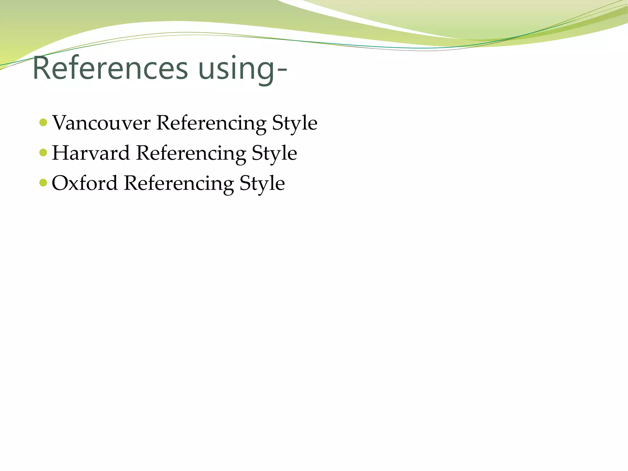  Vancouver Referencing Style
 Harvard Referencing Style
 Oxford Referencing Style
References using-
 