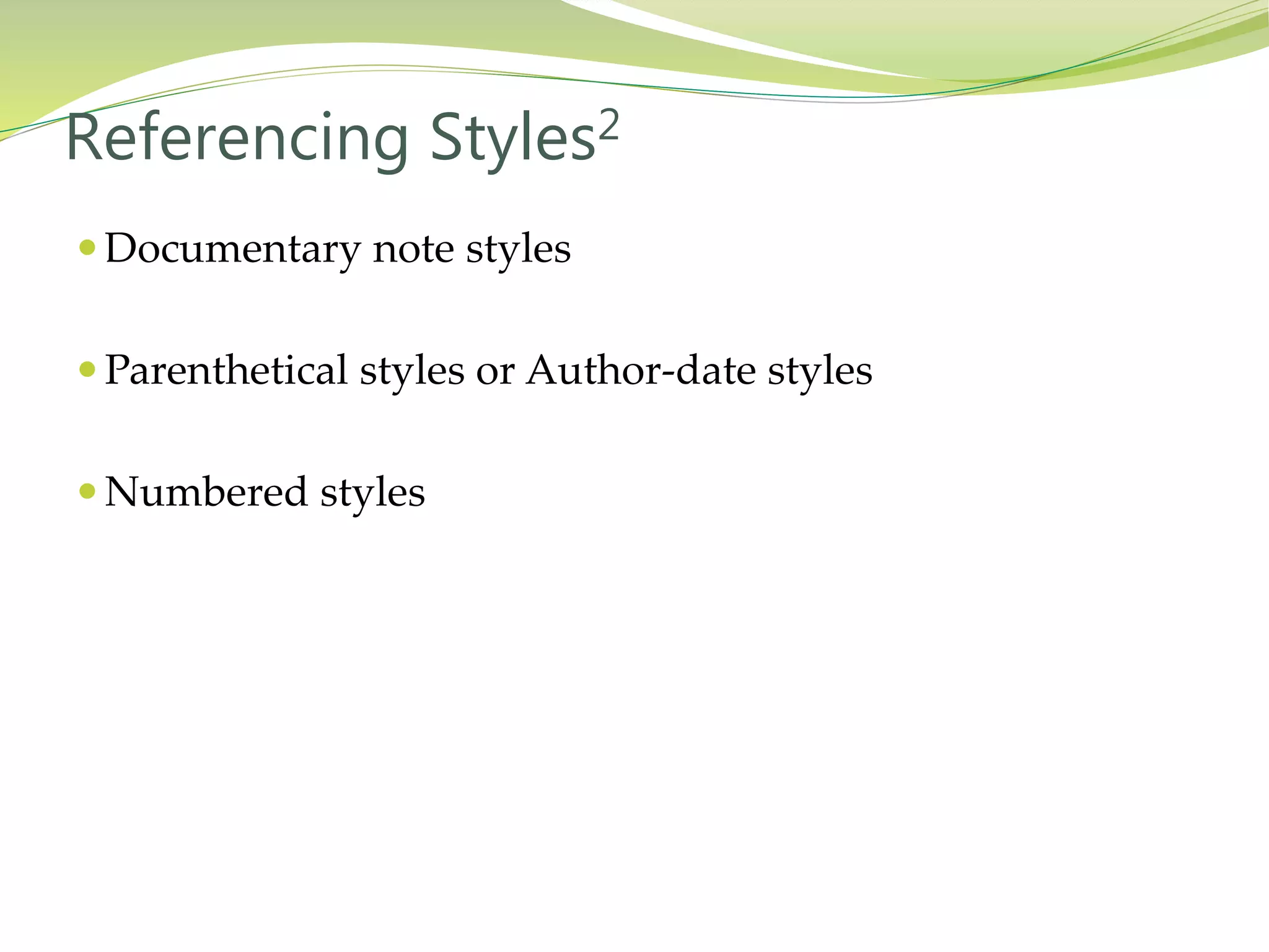  Documentary note styles
 Parenthetical styles or Author-date styles
 Numbered styles
Referencing Styles2
 