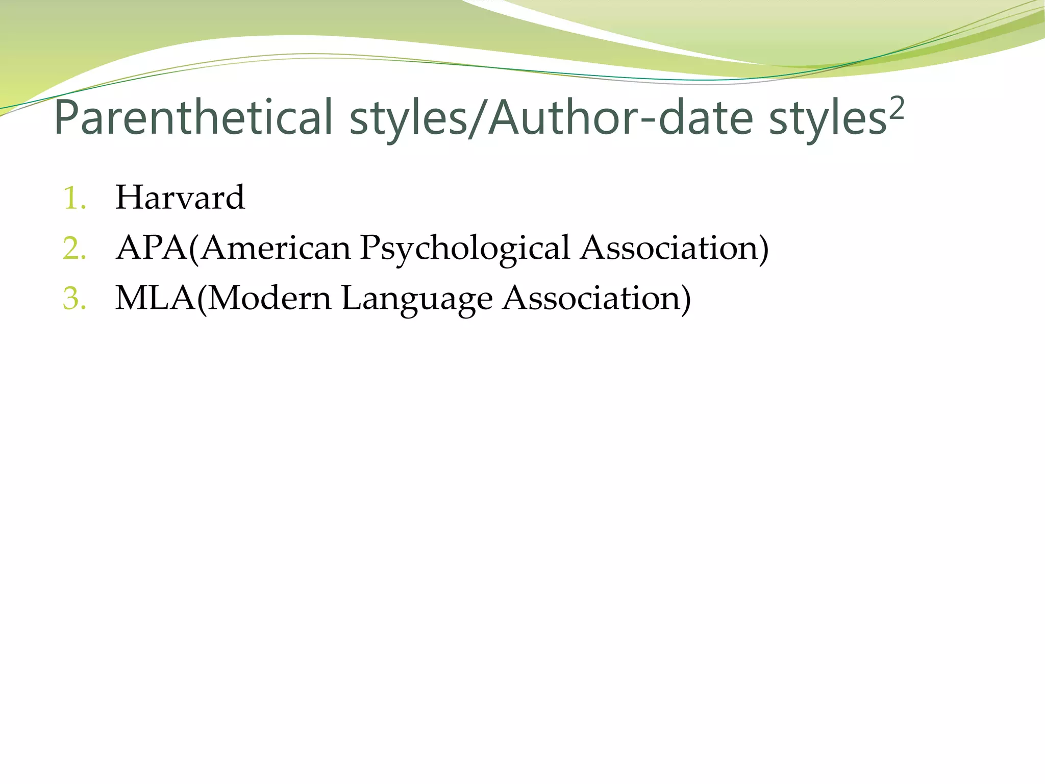 1. Harvard
2. APA(American Psychological Association)
3. MLA(Modern Language Association)
Parenthetical styles/Author-date styles2
 