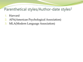 1. Harvard
2. APA(American Psychological Association)
3. MLA(Modern Language Association)
Parenthetical styles/Author-date styles2
 