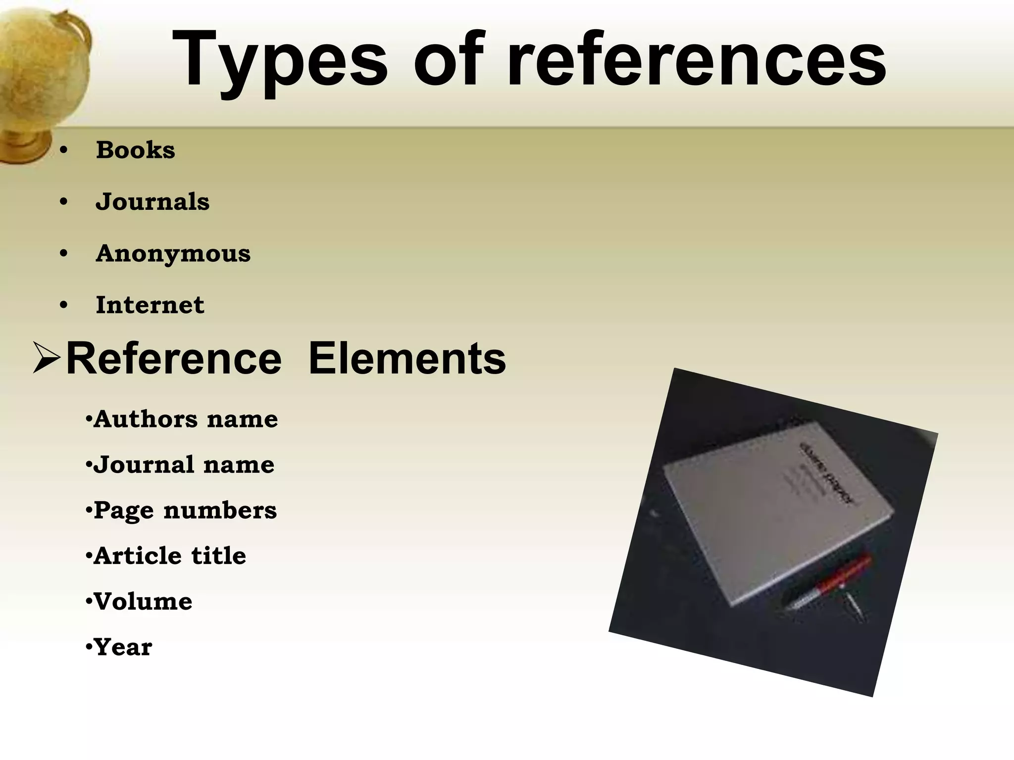 Types of references
• Books
• Journals
• Anonymous
• Internet
Reference Elements
•Authors name
•Journal name
•Page numbers
•Article title
•Volume
•Year
 