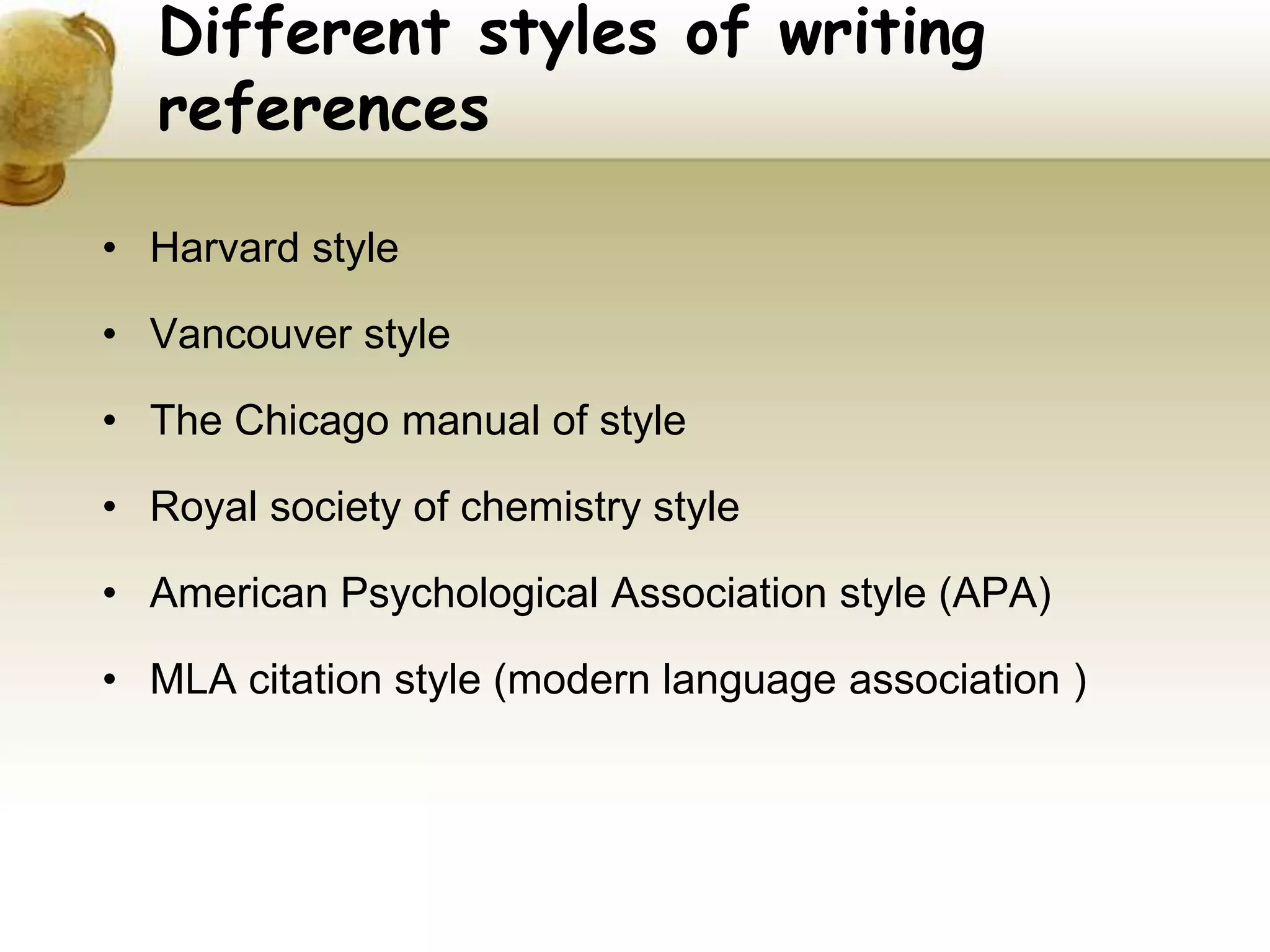 Different styles of writing
references
• Harvard style
• Vancouver style
• The Chicago manual of style
• Royal society of chemistry style
• American Psychological Association style (APA)
• MLA citation style (modern language association )
 