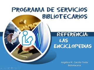 LOGO
Programa de Servicios
Bibliotecarios
Angélica M. Carrillo Toste
Bibliotecaria
Las
Enciclopedias
Referencia:
 