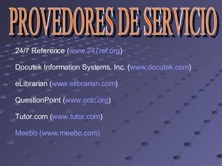 24/7 Reference ( www.247ref.org ) Docutek Information Systems, Inc. ( www.docutek.com ) eLibrarian ( www.elibrarian.com ) QuestionPoint ( www.oclc.org ) Tut o r.c o m ( www.tutor.com ) Meebo (www.meebo.com) PROVEDORES DE SERVICIO  