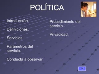 Introducción. Definiciones. Servicios. Parámetros del servicio. Conducta a observar. Procedimiento del servicio. Privacidad. 