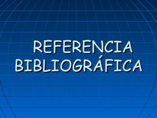 REFERENCIAREFERENCIA
BIBLIOGRÁFICABIBLIOGRÁFICA
 