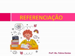 REFERENCIAÇÃO
Profª. Ms. Fátima Dantas
 