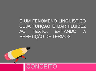 CONCEITO
É UM FENÔMENO LINGUÍSTICO
CUJA FUNÇÃO É DAR FLUIDEZ
AO TEXTO, EVITANDO A
REPETIÇÃO DE TERMOS.
 
