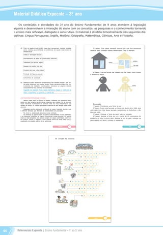 Referenciais Expoente | Ensino Fundamental – 1o
. ao 5o
. ano44
Material Didático Expoente – 3º. ano
Os conteúdos e atividades do 3°. ano do Ensino Fundamental de 9 anos atendem à legislação
vigente e desenvolvem a interação do aluno com os conceitos, as pesquisas e o conhecimento tornando
o ensino mais reflexivo, dialogado e construtivo. O material é dividido bimestralmente nas seguintes dis-
ciplinas: Língua Portuguesa, Inglês, História. Geografia, Matemática, Ciênicas, Arte e Filosofia.
Referenciais_1º ao 5º Ano_2014.indd 44 11/09/2013 09:27:38
 