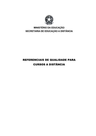 MINISTÉRIO DA EDUCAÇÃO
SECRETARIA DE EDUCAÇÃO A DISTÂNCIA
REFERENCIAIS DE QUALIDADE PARA
CURSOS A DISTÂNCIA
 