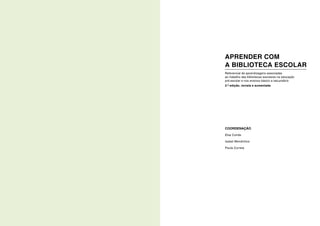 COORDENAÇÃO
Elsa Conde
Isabel Mendinhos
Paula Correia
APRENDER COM
A BIBLIOTECA ESCOLAR
Referencial de aprendizagens associadas
ao trabalho das bibliotecas escolares na educação
pré-escolar e nos ensinos básico e secundário
2.ª edição, revista e aumentada
 