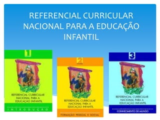 REFERENCIAL CURRICULAR 
NACIONAL PARA A EDUCAÇÃO 
INFANTIL 
 