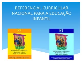 REFERENCIAL CURRICULAR
NACIONAL PARA A EDUCAÇÃO
INFANTIL
 