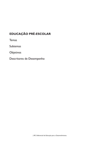 | 17 | Referencial de Educação para o Desenvolvimento
EDUCAÇÃO PRÉ-ESCOLAR
Temas
Subtemas
Objetivos
Descritores de Desempenho
 