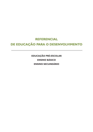 REFERENCIAL
DE EDUCAÇÃO PARA O DESENVOLVIMENTO
EDUCAÇÃO PRÉ-ESCOLAR
ENSINO BÁSICO
ENSINO SECUNDÁRIO
 