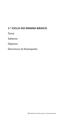 | 43 | Referencial de Educação para o Desenvolvimento
3.º CICLO DO ENSINO BÁSICO
Temas
Subtemas
Objetivos
Descritores de Desempenho
 