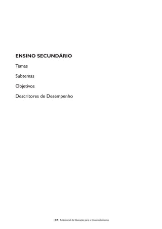 | 57 | Referencial de Educação para o Desenvolvimento
ENSINO SECUNDÁRIO
Temas
Subtemas
Objetivos
Descritores de Desempenho
 