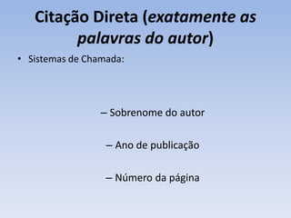 Citação Direta (exatamente as
         palavras do autor)
• Sistemas de Chamada:




                 – Sobrenome do autor

                  – Ano de publicação

                  – Número da página
 