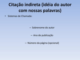 Citação indireta (idéia do autor
        com nossas palavras)
• Sistemas de Chamada:



                   – Sobrenome do autor

                    – Ano de publicação

                – Número da página (opcional)
 