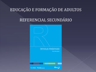 EDUCAÇÃO E FORMAÇÃO DE ADULTOS
REFERENCIAL SECUNDÁRIO
 