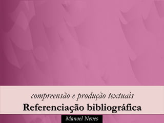 compreensão e produção textuais
Referenciação bibliográfica
           Manoel Neves
 
