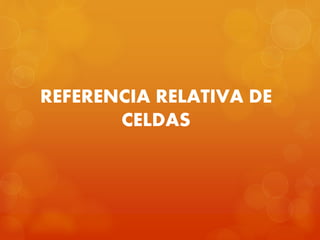 REFERENCIA RELATIVA DE
CELDAS
 
